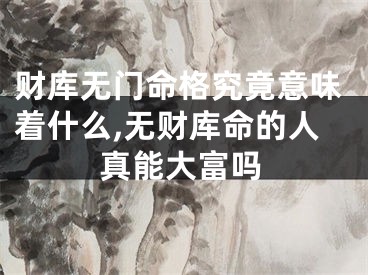 财库无门命格究竟意味着什么,无财库命的人真能大富吗