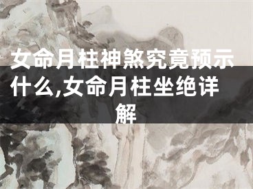 女命月柱神煞究竟预示什么,女命月柱坐绝详解