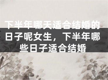 下半年哪天适合结婚的日子呢女生，下半年哪些日子适合结婚