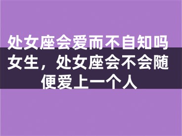 处女座会爱而不自知吗女生,处女座会不会随便爱上一个人