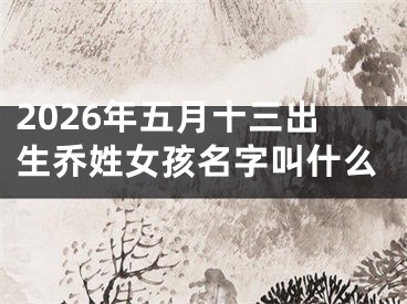 2026年五月十三出生乔姓女孩名字叫什么
