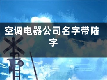 空调电器公司名字带陆字