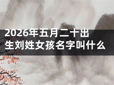 2026年五月二十出生刘姓女孩名字叫什么