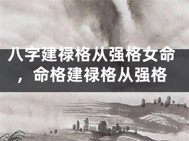 八字建禄格从强格女命，命格建禄格从强格