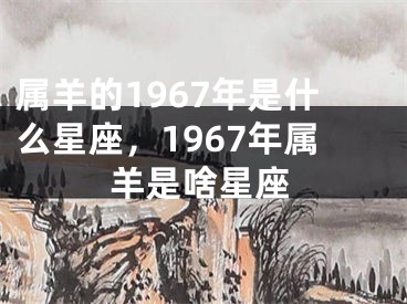 属羊的1967年是什么星座,1967年属羊是啥星座