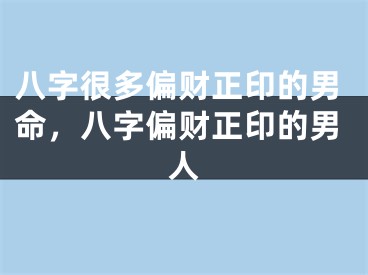 八字很多偏财正印的男命，八字偏财正印的男人