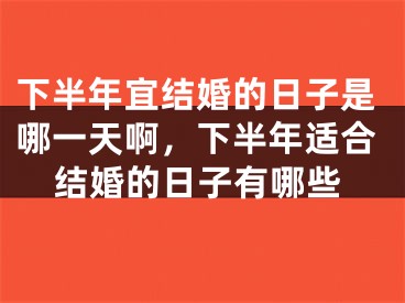 下半年宜结婚的日子是哪一天啊，下半年适合结婚的日子有哪些