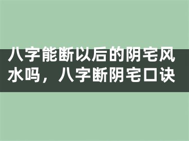 八字能断以后的阴宅风水吗，八字断阴宅口诀