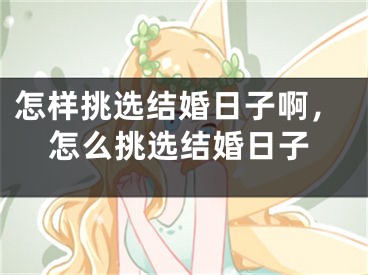 怎样挑选结婚日子啊，怎么挑选结婚日子