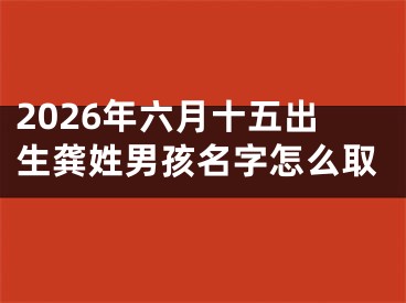 2026年六月十五出生龚姓男孩名字怎么取