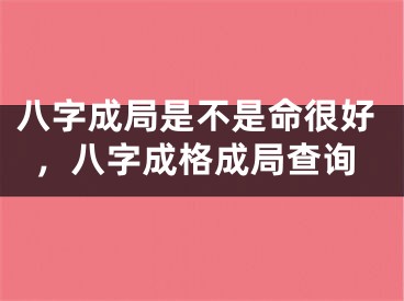 八字成局是不是命很好，八字成格成局查询