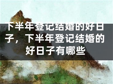 下半年登记结婚的好日子，下半年登记结婚的好日子有哪些