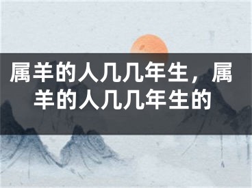 属羊的人几几年生,属羊的人几几年生的