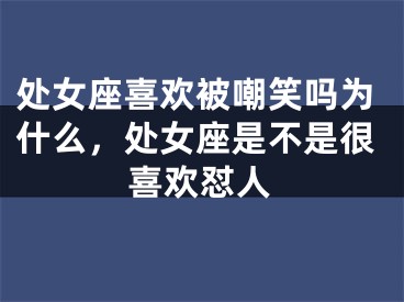 处女座喜欢被嘲笑吗为什么，处女座是不是很喜欢怼人