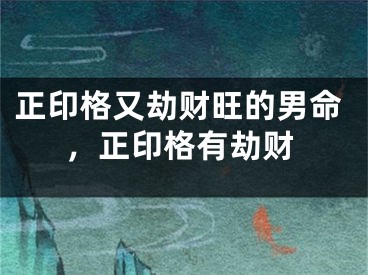正印格又劫财旺的男命，正印格有劫财