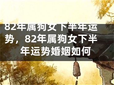 82年属狗女下半年运势，82年属狗女下半年运势婚姻如何