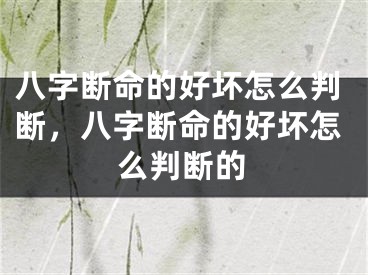 八字断命的好坏怎么判断,八字断命的好坏怎么判断的