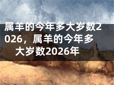 属羊的今年多大岁数2026，属羊的今年多大岁数2026年