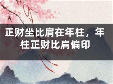 正财坐比肩在年柱，年柱正财比肩偏印
