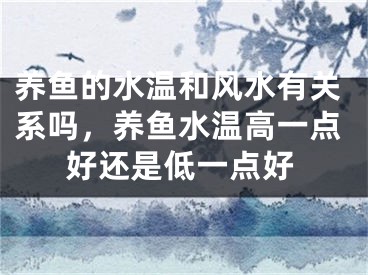 养鱼的水温和风水有关系吗，养鱼水温高一点好还是低一点好
