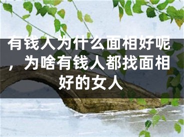 有钱人为什么面相好呢,为啥有钱人都找面相好的女人