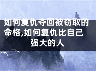 如何复仇夺回被窃取的命格,如何复仇比自己强大的人
