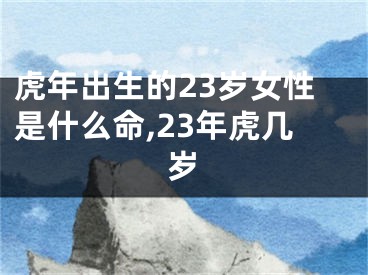 虎年出生的23岁女性是什么命,23年虎几岁