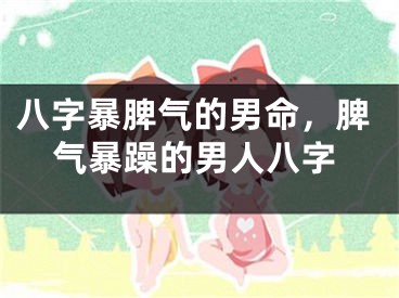 八字暴脾气的男命，脾气暴躁的男人八字