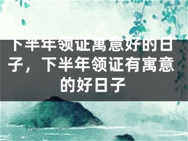 下半年领证寓意好的日子，下半年领证有寓意的好日子