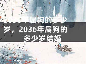 2036年属狗的多少岁，2036年属狗的多少岁结婚