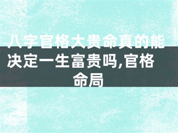 八字官格大贵命真的能决定一生富贵吗,官格命局