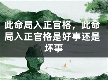 此命局入正官格，此命局入正官格是好事还是坏事