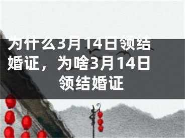 为什么3月14日领结婚证，为啥3月14日领结婚证