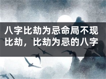 八字比劫为忌命局不现比劫,比劫为忌的八字