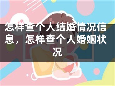 怎样查个人结婚情况信息，怎样查个人婚姻状况