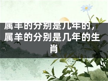 属羊的分别是几年的，属羊的分别是几年的生肖
