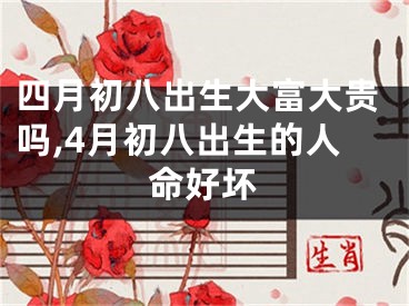 四月初八出生大富大贵吗,4月初八出生的人命好坏