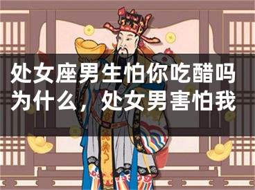 处女座男生怕你吃醋吗为什么,处女男害怕我