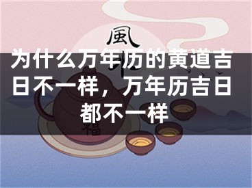 为什么万年历的黄道吉日不一样,万年历吉日都不一样