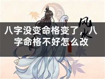 八字没变命格变了，八字命格不好怎么改