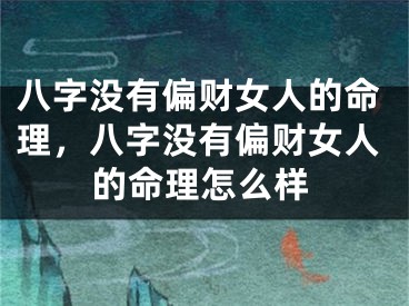 八字没有偏财女人的命理，八字没有偏财女人的命理怎么样