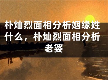 朴灿烈面相分析姻缘姓什么，朴灿烈面相分析老婆