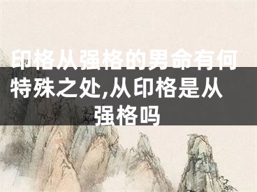 印格从强格的男命有何特殊之处,从印格是从强格吗