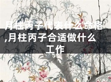 月柱丙子代表什么命格,月柱丙子合适做什么工作