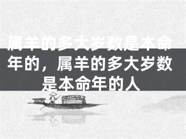 属羊的多大岁数是本命年的，属羊的多大岁数是本命年的人