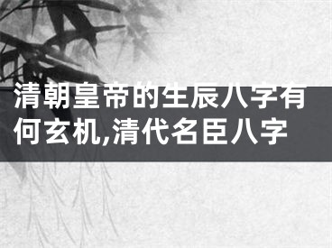 清朝皇帝的生辰八字有何玄机,清代名臣八字