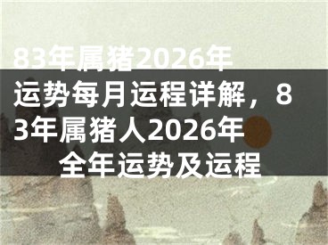 83年属猪2026年运势每月运程详解，83年属猪人2026年全年运势及运程