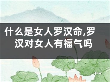 什么是女人罗汉命,罗汉对女人有福气吗
