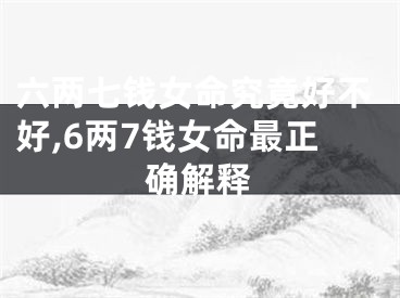 六两七钱女命究竟好不好,6两7钱女命最正确解释