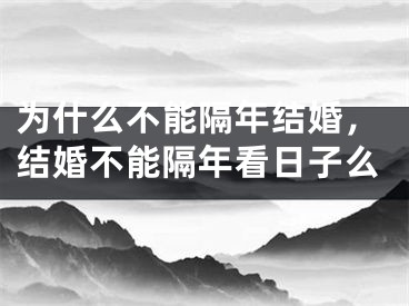 为什么不能隔年结婚，结婚不能隔年看日子么